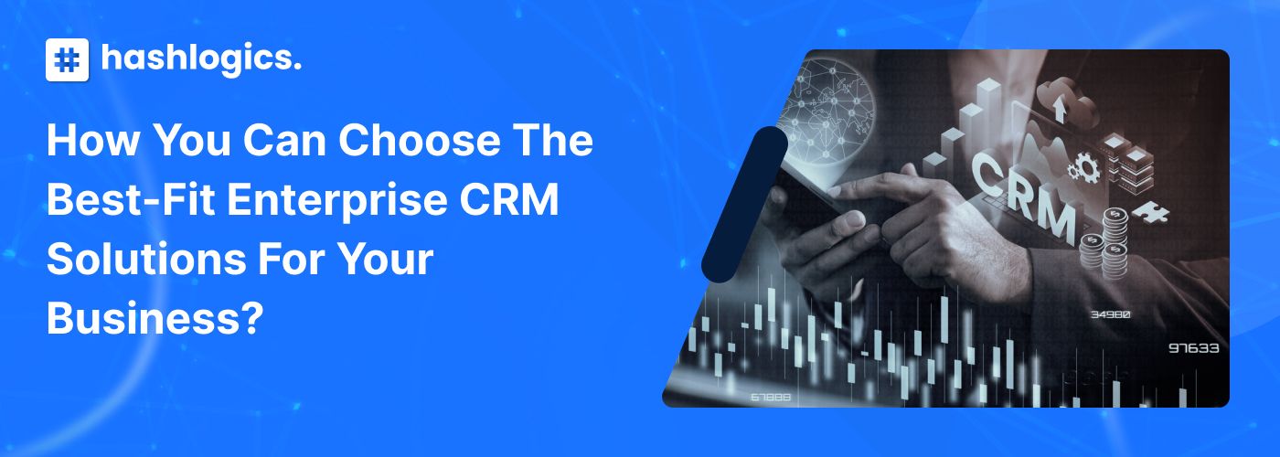 How You Can Choose the Best-fit Enterprise CRM Solutions for Your Business?