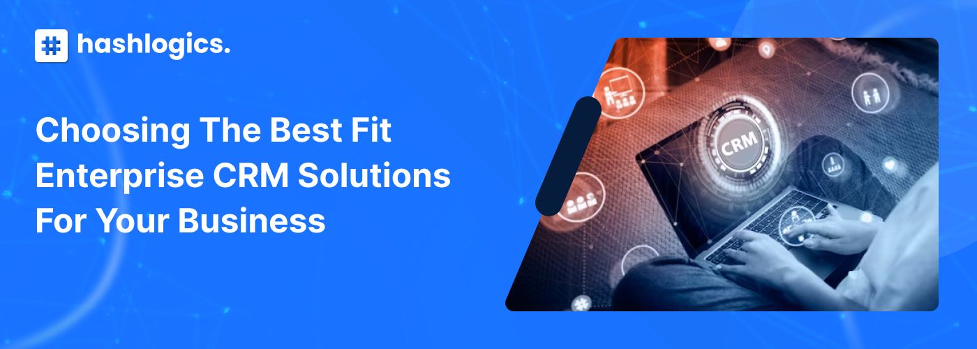 Choosing the Best fit Enterprise CRM Solutions for Your Business