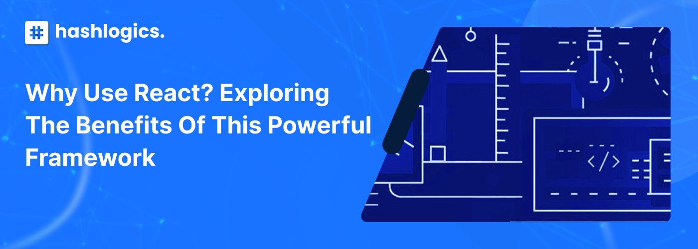 Why Use React? Exploring the Benefits of This Powerful Framework