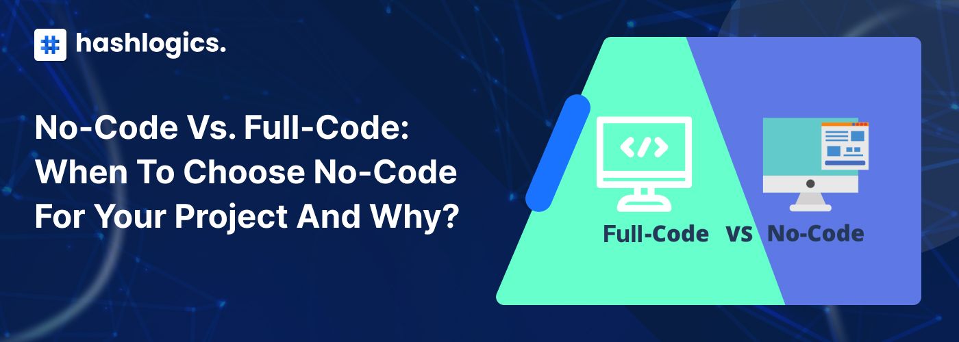 No-Code vs. Full-Code: When To Choose No-Code for Your Project and Why?