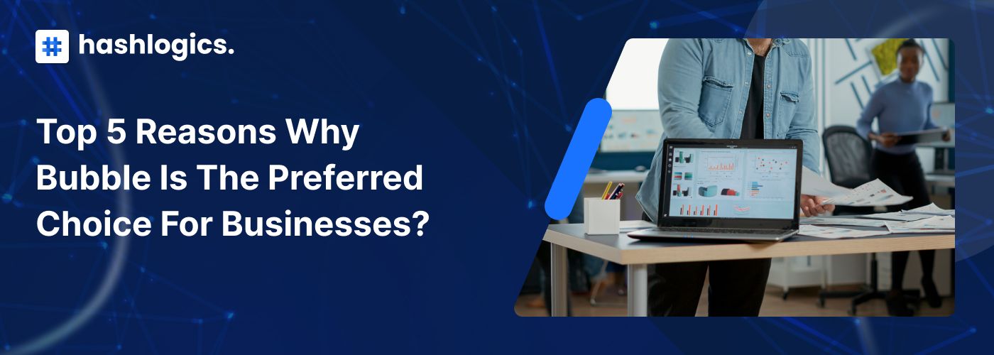 Top 5 Reasons Why Bubble Is the Preferred Choice for Businesses?
